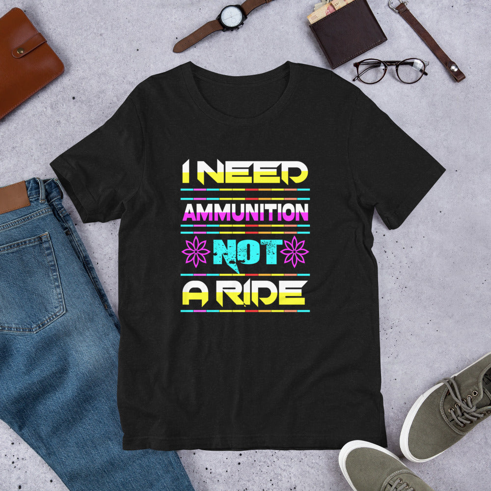I need ammunition not a ride | Unisex t-shirt
