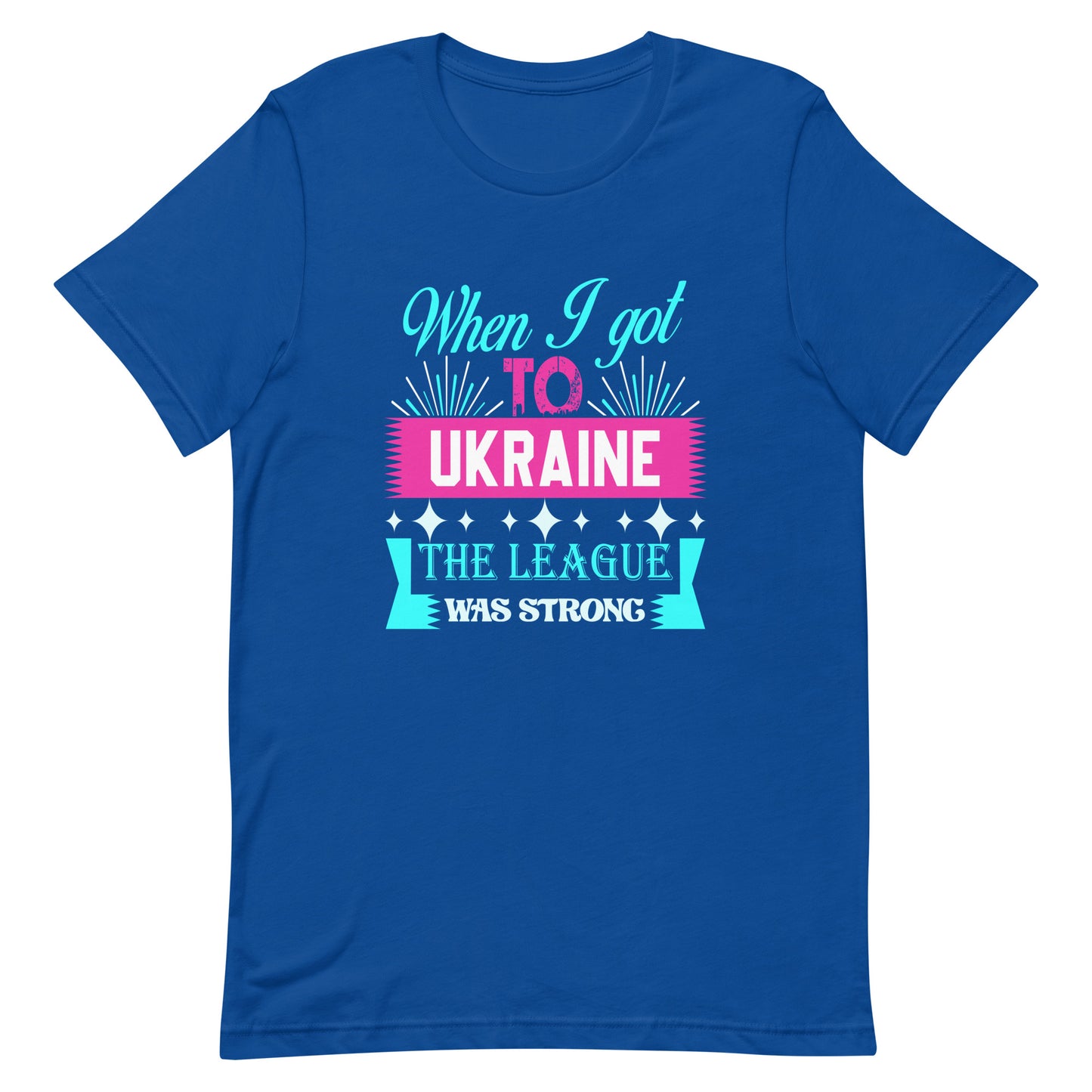 When i got to Ukraine The League was strong | Unisex t-shirt