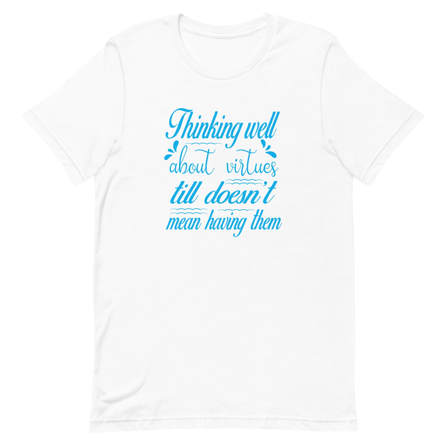 Thinking well about virtues till doesn't mean having them | Unisex t-shirt